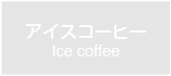 アイスコーヒー　Ice coffee