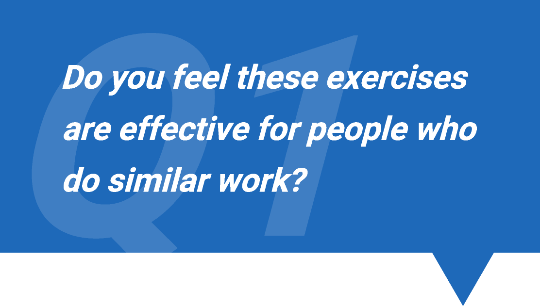 Q1. Do you feel these exercises are effective for people who do similar work?