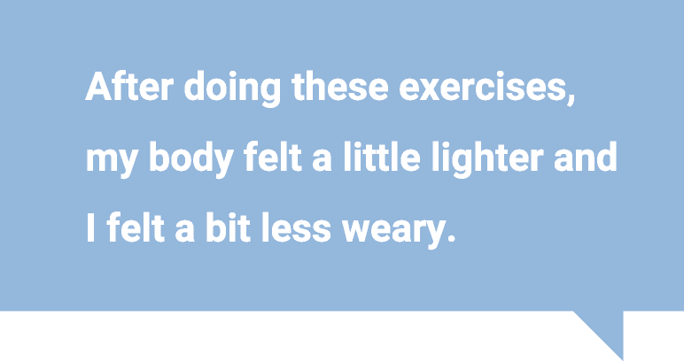 After doing these exercises, my body felt a little lighter and I felt a bit less weary. 