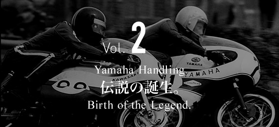 Vol.2 Yamaha Handling 伝説の誕生。 Birth of the Legend.