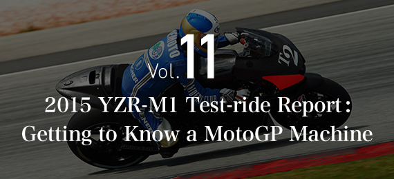 Vol.11   2015 YZR-M1 Test-ride Report:Getting to Know a MotoGP Machine