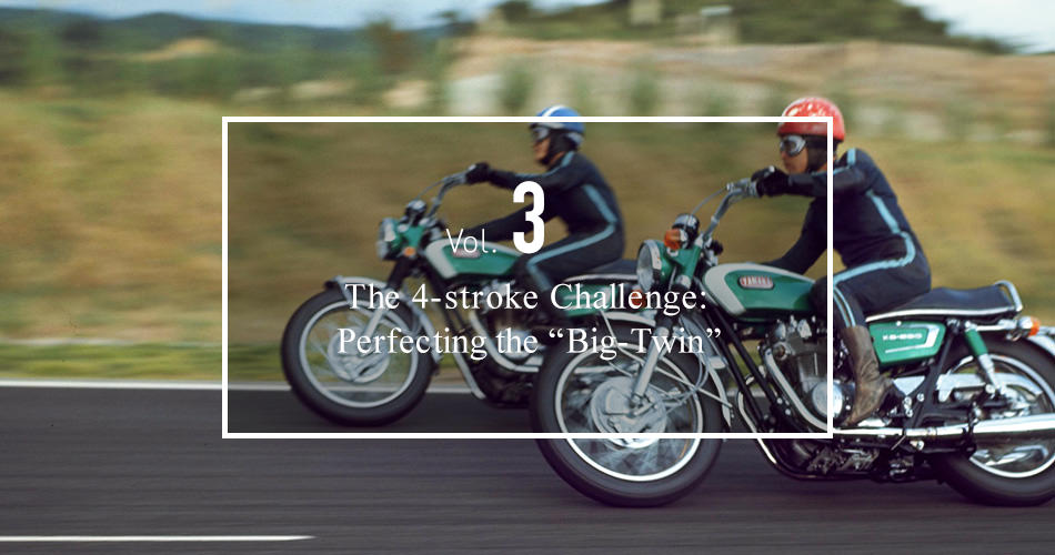 Vol.3 The 4-stroke Challenge: Perfecting the "Big-Twin"