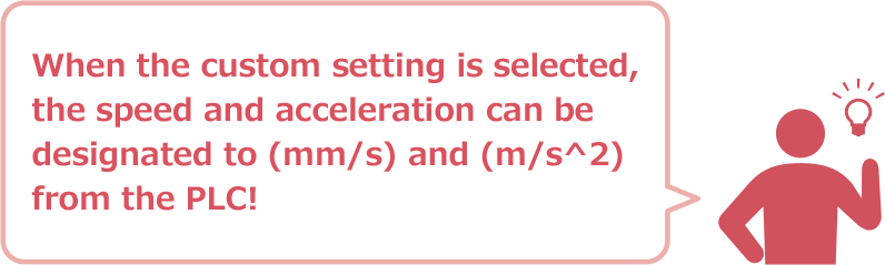 When the custom setting is selected, the speed and acceleration can be designated to (mm/s) and (m/s^2) from the PLC!