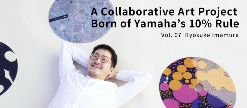 Vol. 07 Ryosuke Imamura A Collaborative Art Project Born of Yamaha’s 10% Rule