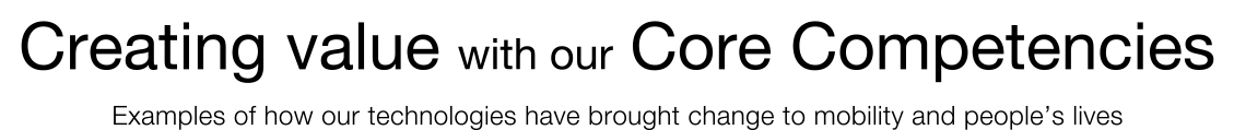 Creating value with our Core Competencies 
Examples of how our technologies have brought change to mobility and people’s lives 