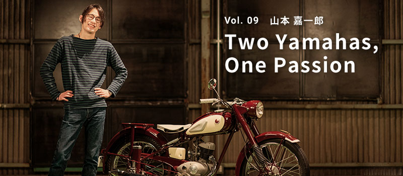 Vol. 09 山本 嘉一郎 Two Yamahas, One Passion