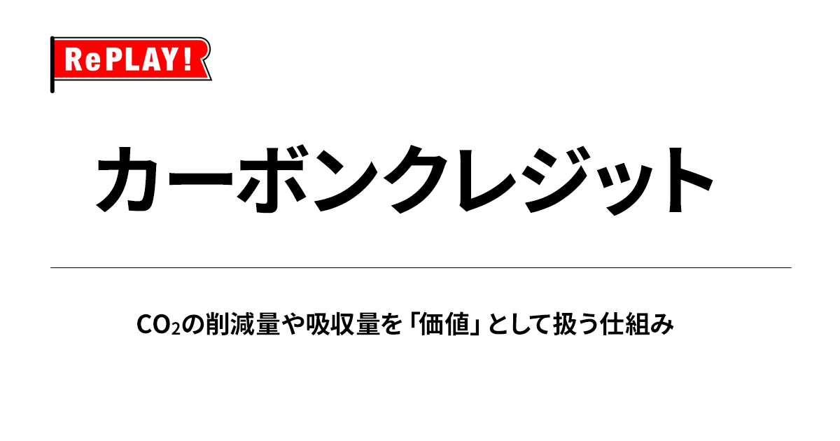 カーボンクレジットとは？ CO₂の削減量や吸収量を「価値」として扱う仕組み