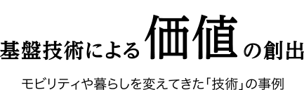 基盤技術による価値の創出　モビリティや暮らしを変えてきた「技術」の事例