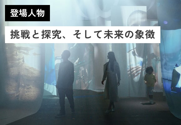 登場人物 挑戦と探究、そして未来の象徴