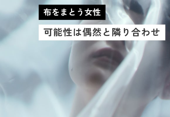 布をまとう女性 可能性は偶然と隣り合わせ