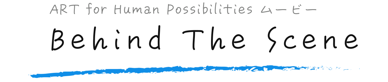 Art for Human Possibilities ムービー Behind The Scene