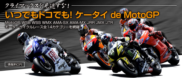 情報料0円！「いつでもドコでも！ ケータイ de レース速報」MotoGP WSB WSS WMX AMA-SX AMA-MX JRR JMX JTR モーターサイクルレース全14カテゴリーを網羅!