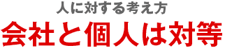 【人に対する考え方】会社と個人は対等