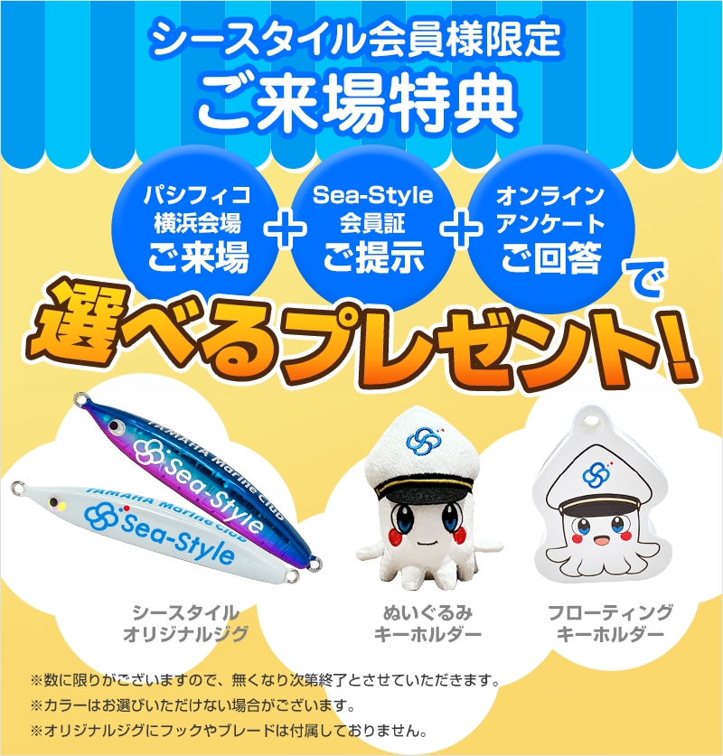 シースタイル会員様限定ご来場特典。パシフィコ横浜シースタイルブースで会員証をご提示のうえ、オンラインアンケートにご回答いただいた方全員に！選べるシースタイル公式キャラクター「シスタ」グッズ（フローティングキーホルダー、ぬいぐるみキーホルダ）かシースタイルオリジナルジグをプレゼント！