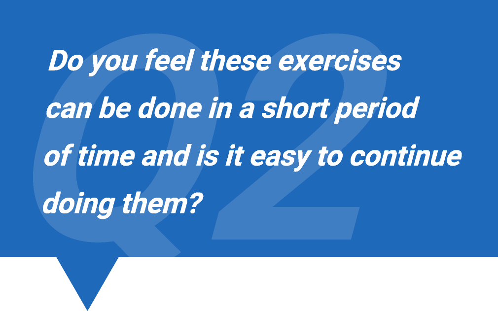 Q2.Do you feel these exercises can be done in a short period of time and is it easy to continue doing them?
