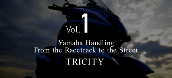 Vol.1 Yamaha Handling From the racetrack to the street. TRICITY