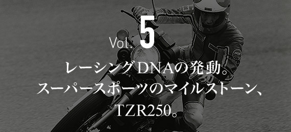 Vol.5 レーシングDNAの発動。 スーパースポーツのマイルストーン、 TZR250。