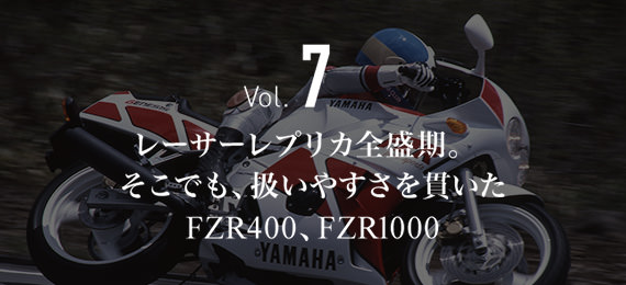 Vol.7 レーサーレプリカ全盛期。 そこでも、扱いやすさを貫いた FZR400、FZR1000