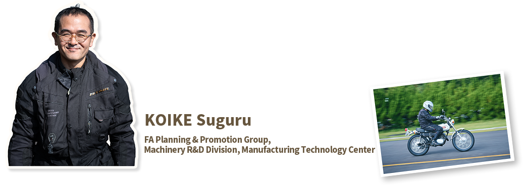KOIKE Suguru
FA Planning & Promotion Group, Machinery R&D Division, Manufacturing Technology Center