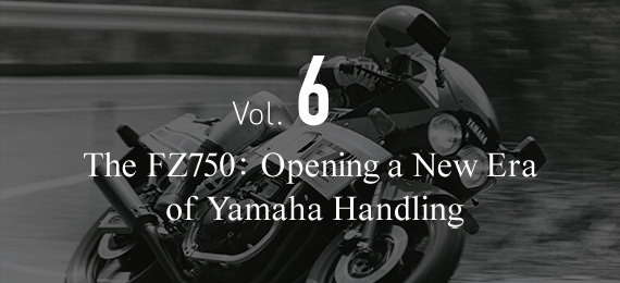 Vol. 6 The FZ750: Opening a New Era  of Yamaha Handling