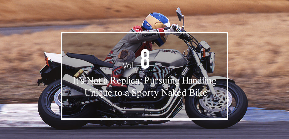 Vol.8 It’s Not a Replica: Pursuing Handling  Unique to a Sporty Naked Bike